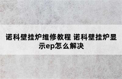 诺科壁挂炉维修教程 诺科壁挂炉显示ep怎么解决